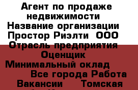 Агент по продаже недвижимости › Название организации ­ Простор-Риэлти, ООО › Отрасль предприятия ­ Оценщик › Минимальный оклад ­ 140 000 - Все города Работа » Вакансии   . Томская обл.,Кедровый г.